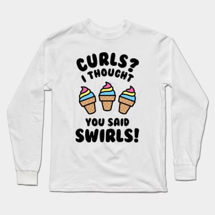 Curls? I Thought You Said Swirls! Long Sleeve T-Shirt